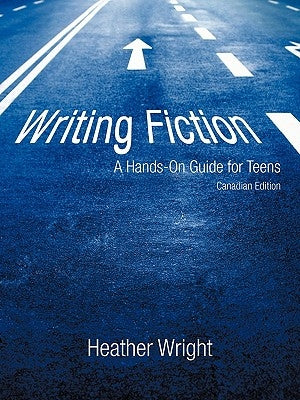 Writing Fiction: A Hands-On Guide for Teens: Canadian Edition by Heather Wright, Wright