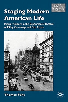 Staging Modern American Life: Popular Culture in the Experimental Theatre of Millay, Cummings, and Dos Passos by Fahy, T.