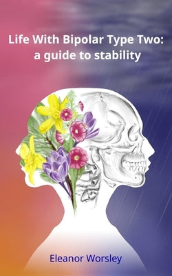 Life With Bipolar Type Two: a guide to stability by Worsley, Eleanor Mary