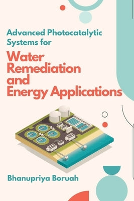 Advanced Photocatalytic Systems for Water Remediation and Energy Applications by Boruah, Bhanupriya