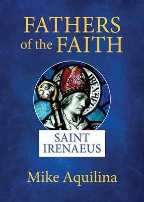 Fathers of the Faith: Saint Irenaeus by Aquilina, Mike