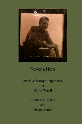 Never a Hero: An Atlanta Boy's Experience in World War II by Marsh, Charles M.