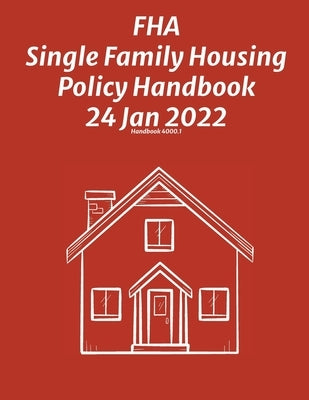 FHA Single Family Housing Policy Handbook 24 Jan 2022 by Federal Housing Administration