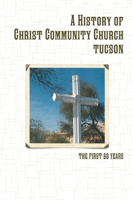 A History of Christ Community Church, Tucson by Bouman, Thomas J.