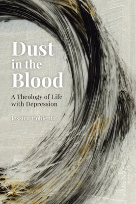 Dust in the Blood: A Theology of Life with Depression Liturgical Press Academic