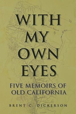 With My Own Eyes: Five Memoirs of Old California by Dickerson, Brent C.