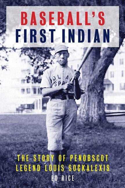 Baseball's First Indian: The Story of Penobscot Legend Louis Sockalexis by Rice, Ed