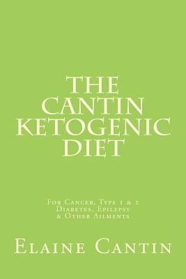 The Cantin Ketogenic Diet: For Cancer, Type 1 & 2 Diabetes, Epilepsy & Other Ailments by Cantin, Katherine