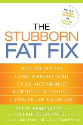 The Stubborn Fat Fix: Eat Right to Lose Weight and Cure Metabolic Burnout without Hunger or Exercise by Berkowitz, Keith