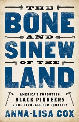 The Bone and Sinew of the Land: America's Forgotten Black Pioneers and the Struggle for Equality by Cox, Anna-Lisa