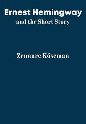 Ernest Hemingway and the Short Story by Köseman, Zennure