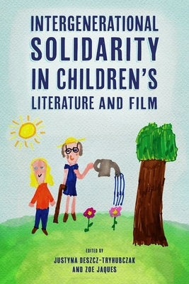 Intergenerational Solidarity in Children's Literature and Film by Deszcz-Tryhubczak, Justyna