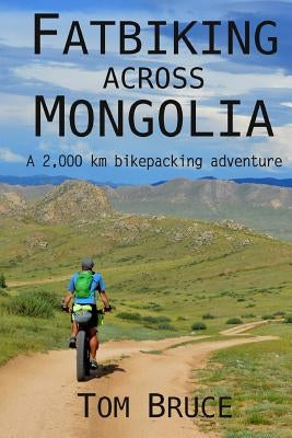 Fatbiking across Mongolia: A 2,000 kilometre bikepacking adventure by Bruce, Tom