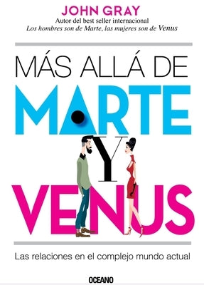 Más Allá de Marte Y Venus: Las Relaciones En El Complejo Mundo Actual by Gray, John