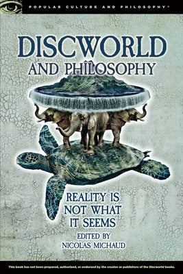 Discworld and Philosophy: Reality Is Not What It Seems by Michaud, Nicolas