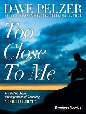 Too Close to Me: The Middle-Aged Consequences of Revealing a Child Called It by Pelzer, Dave