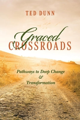 Graced Crossroads: Pathways to Deep Change and Transformation by Dunn, Ted