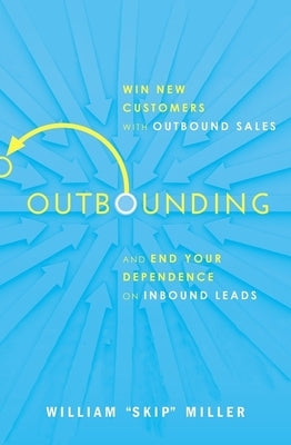 Outbounding: Win New Customers with Outbound Sales and End Your Dependence on Inbound Leads by Miller, William