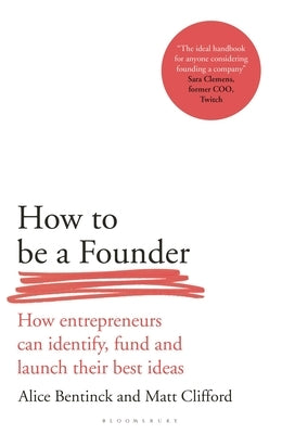 How to Be a Founder: How Entrepreneurs Can Identify, Fund and Launch Their Best Ideas by Bentinck, Alice