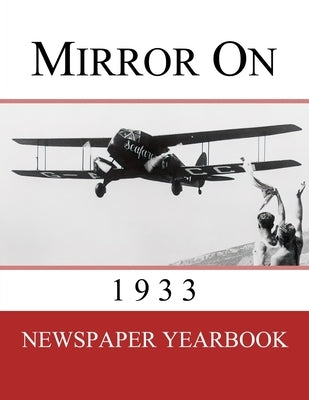 Mirror On 1933: Newspaper Yearbook containing 120 front pages from 1933 - Unique birthday gift / present idea. by Yearbooks, Newspaper