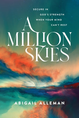 A Million Skies: Secure in God's Strength When Your Mind Can't Rest by Alleman, Abigail