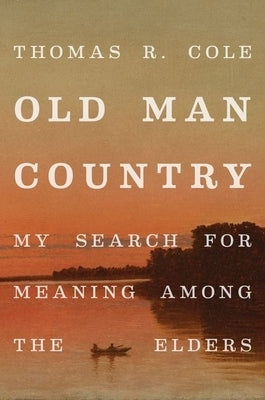 Old Man Country: My Search for Meaning Among the Elders by Cole, Thomas R.