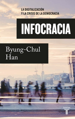 Infocracia: La Digitalización Y La Crisis de la Democracia / Infocracy: Digitali Zation and the Crisis of Democracy by Han, Byung-Chul