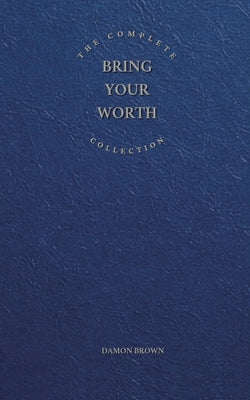 The Complete Bring Your Worth Collection: Bite-Sized Entrepreneur, Bring Your Worth & Build From Now by Brown, Damon