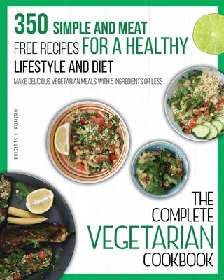 The Complete Vegetarian Cookbook: 350 Simple and Meat-Free Recipes for a Healthy Lifestyle and Diet - Make Delicious Vegetarian Meals with 5 Ingredien Paperback Charlie Creative Lab