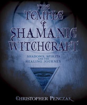 The Temple of Shamanic Witchcraft: Shadows, Spirits and the Healing Journey by Penczak, Christopher