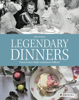 Legendary Dinners: From Grace Kelly to Jackson Pollock by Petersen, Anne