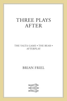 Three Plays After: The Yalta Game, the Bear, Afterplay by Friel, Brain