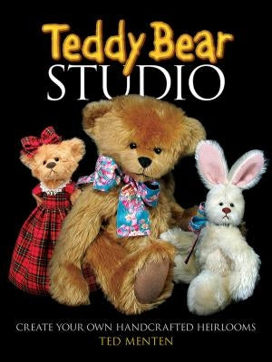 Teddy Bear Studio: Create Your Own Handcrafted Heirlooms by Menten, Ted