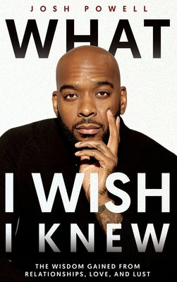 What I Wish I Knew: The Wisdom Gained From Relationships, Love, and Lust by Powell, Josh