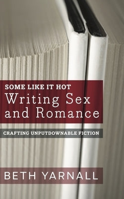 Some Like It Hot: Writing Sex and Romance by Yarnall, Beth