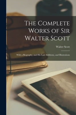 The Complete Works of Sir Walter Scott: With a Biography, and His Last Additions, and Illustrations Paperback Legare Street Press