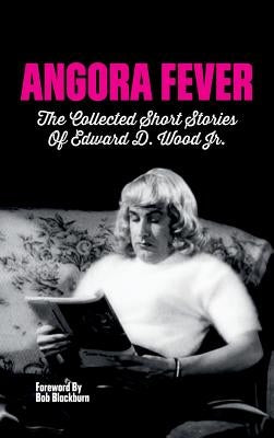Angora Fever: The Collected Stories of Edward D. Wood, Jr. (Hardback) by Wood, Ed