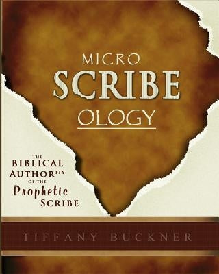 Microscribeology: The Biblical Authority of the Prophetic Scribe by Buckner, Tiffany