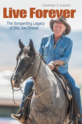 Live Forever: The Songwriting Legacy of Billy Joe Shaver by Lennon, Courtney S.