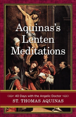 Aquinas's Lenten Meditations: 40 Days with the Angelic Doctor by Aquinas, Saint Thomas