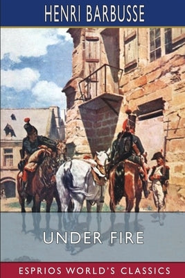 Under Fire (Esprios Classics): The Story of a Squad by Barbusse, Henri