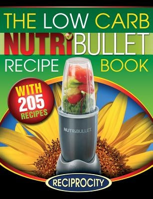 The Low Carb NutriBullet Recipe Book: 200 Health Boosting Low Carb Delicious and Nutritious Blast and Smoothie Recipes Paperback Createspace Independent Publishing Platform