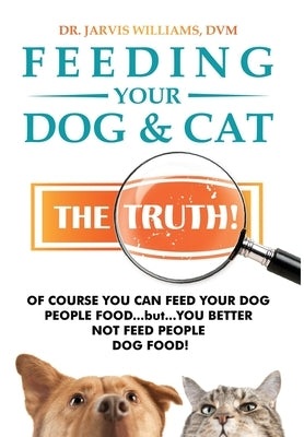 Feeding Your Dog and Cat: The Truth! by Williams, DVM Jarvis
