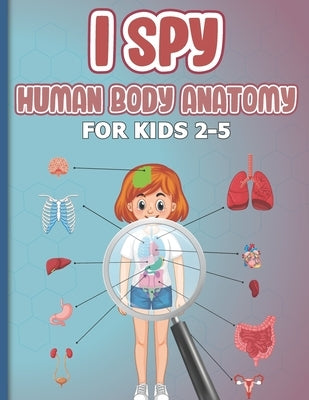 I Spy Human Body Anatomy for Kids 2-5: early-learning body parts activities book for kids, toddlers, children... parts of the body activity book and g Paperback Independently Published