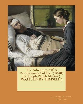 The Adventures Of A Revolutionary Soldier. (1830) by: Joseph Plumb Martin ( WRITTEN BY HIMSELF ) Paperback Createspace Independent Publishing Platform