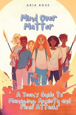 Mind Over Matter: A Teen's Guide to Overcoming Anxiety by Tomorrow, A. Peaceful