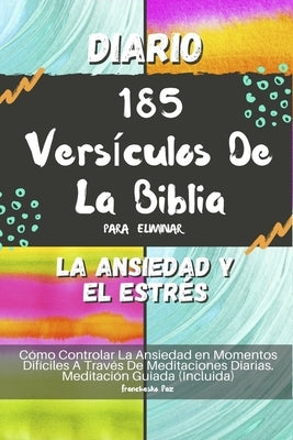 Diario 185 Versículos De La Biblia Para Eliminar La Ansiedad Y El Estrés: Cómo Controlar La Ansiedad en Momentos Difíciles A Través De Meditaciones Di by Paz, Franchesko