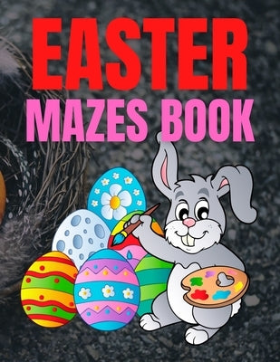 Easter Mazes Book: Children's Maze Activity Book With Easter Egg Hunt Themed Puzzles and Beautifully Illustrated Pages, For Kids Ages 5-1 Paperback Independently Published