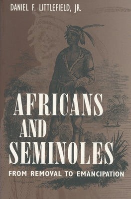 Africans and Seminoles: From Removal to Emancipation by Littlefield, Daniel F.