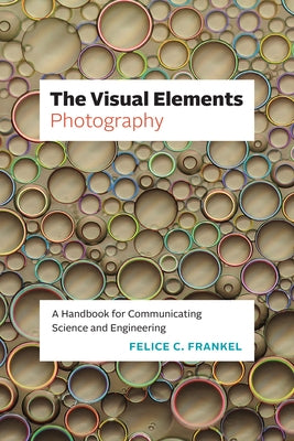 The Visual Elements--Photography: A Handbook for Communicating Science and Engineering by Frankel, Felice C.